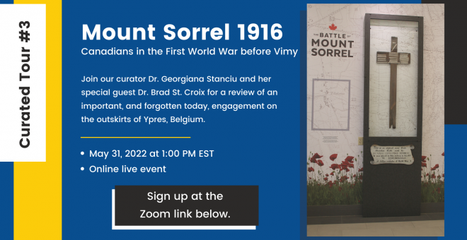Poster with a photograph of the museum reception area featuring a memorial cross. Text reads, " Mount Sorrel 1916. Canadians in the First World War before Vimy. Join our curator Dr. Georgiana Stanciu and her special guest Dr. Brad St. Croix for a review of an important, and forgotten today, engagement on the outskirts of Ypres, Belgium. May 31, 2022 at 1:00pm EST. Online live event. Sign up at the Zoom link below. 